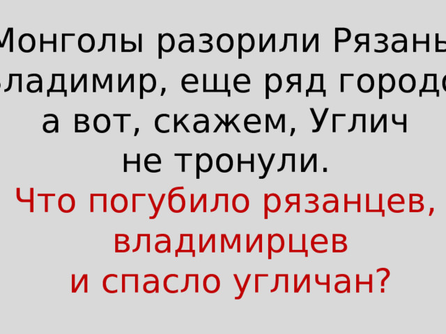 Монголы разорили Рязань, Владимир, еще ряд городов  а вот, скажем, Углич не тронули. Что погубило рязанцев, владимирцев и спасло угличан? 