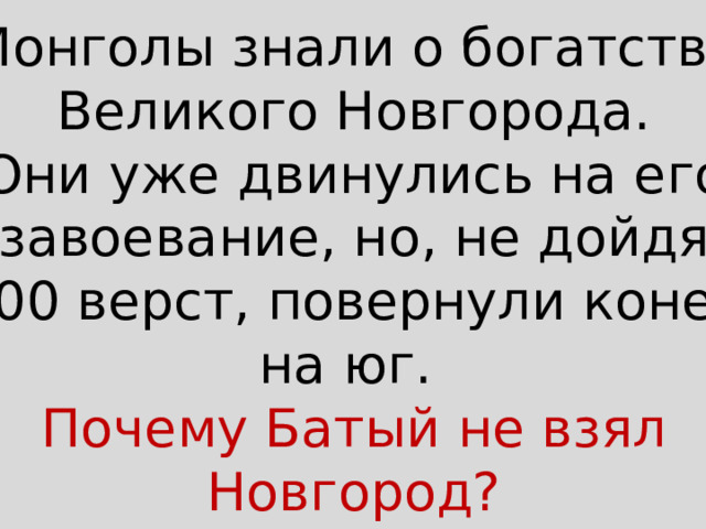 Монголы знали о богатстве Великого Новгорода. Они уже двинулись на его завоевание, но, не дойдя 200 верст, повернули коней на юг. Почему Батый не взял Новгород? 