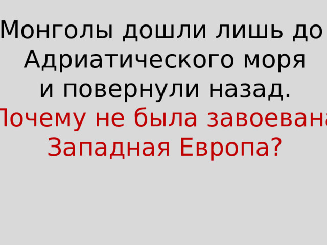 Монголы дошли лишь до Адриатического моря и повернули назад. Почему не была завоевана Западная Европа? 