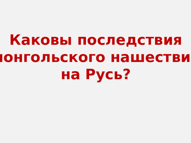 Каковы последствия монгольского нашествия на Русь? 