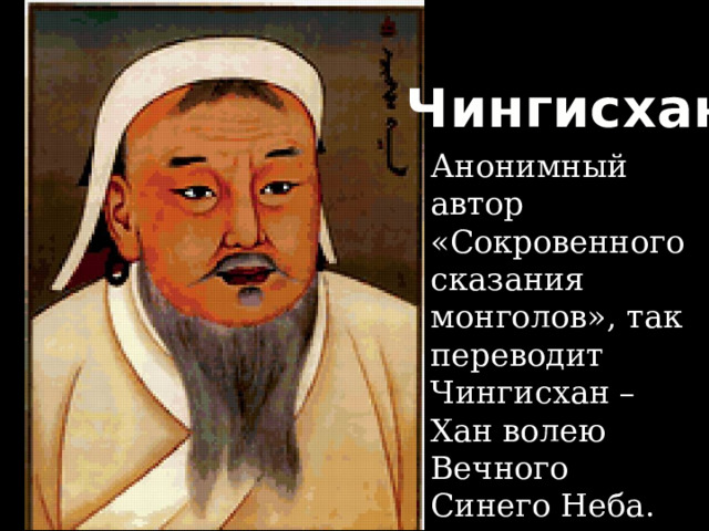 Чингисхан Анонимный автор «Сокровенного сказания монголов», так переводит Чингисхан – Хан волею Вечного Синего Неба. 