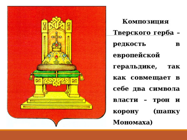 Композиция Тверского герба – редкость в европейской геральдике, так как совмещает в себе два символа власти – трон и корону (шапку Мономаха) 