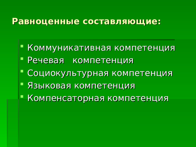 Равноценные составляющие: Коммуникативная компетенция Речевая компетенция Социокультурная компетенция Языковая компетенция Компенсаторная компетенция   