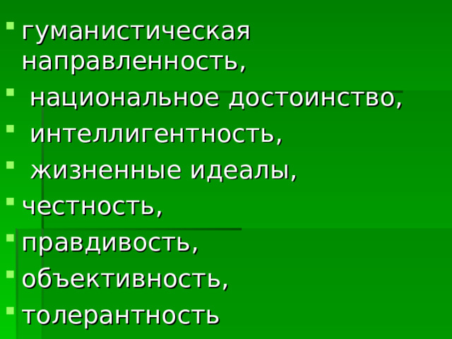 гуманистическая направленность,  национальное достоинство,  интеллигентность,  жизненные идеалы, честность, правдивость, объективность, толерантность 