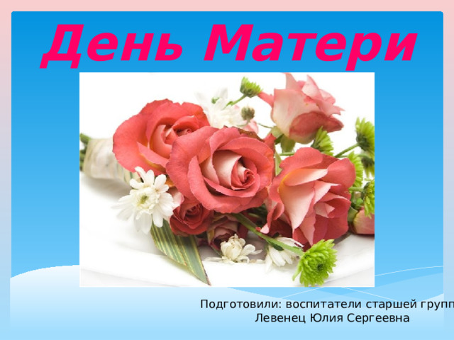 Букет для мамы презентация. С днем матери розы. Подготовить сообщение к Дню матери. Презентация день имени. Букет для мамы плоская поддлека.