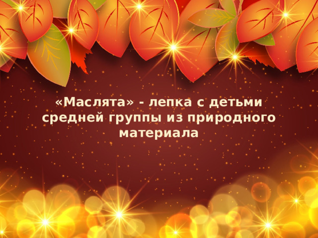 «Маслята» - лепка с детьми средней группы из природного материала Оригинальные шаблоны для презентаций: https://presentation-creation.ru/powerpoint-templates.html  Бесплатно и без регистрации.  