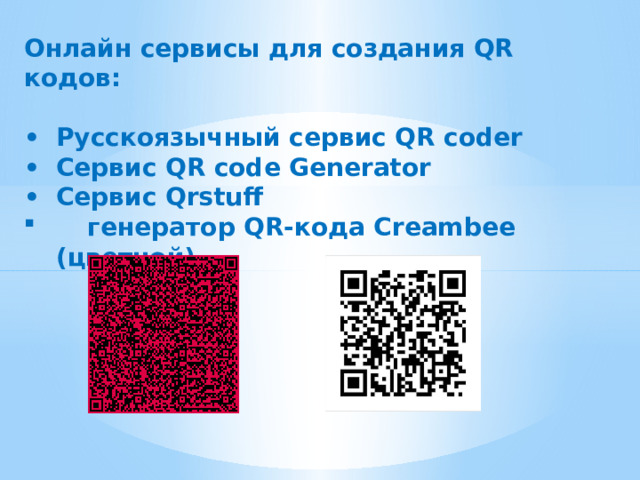 Онлайн сервисы для создания QR кодов:  •  Русскоязычный сервис QR coder •  Сервис QR code Generator •  Сервис Qrstuff  генератор QR-кода Creambee   (цветной) 