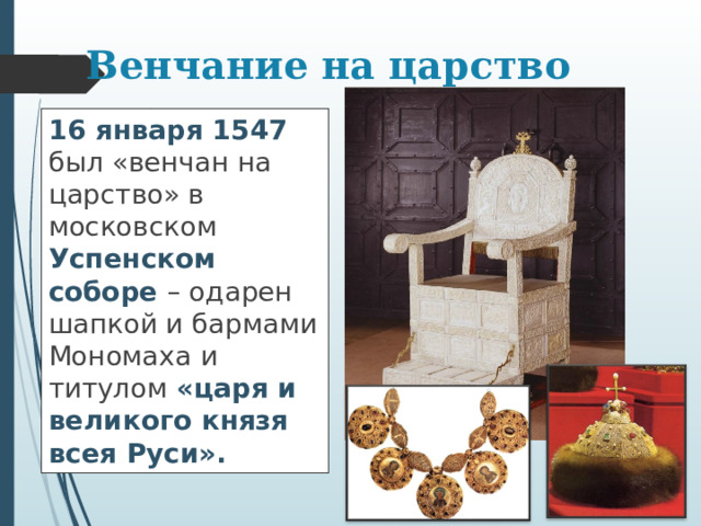 Венчание на царство 16 января 1547  был «венчан на царство» в московском Успенском соборе – одарен шапкой и бармами Мономаха и титулом «царя и великого князя всея Руси». 