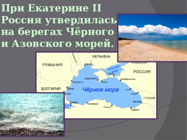 При Екатерине II Россия утвердилась на берегах Чёрного и Азовского морей.    