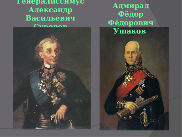 Адмирал Фёдор Фёдорович Ушаков Генералиссимус  Александр Васильевич Суворов 