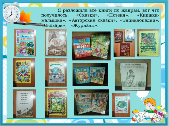  Я разложила все книги по жанрам, вот что получилось: «Сказки», «Поэзия», «Книжки- малышки», «Авторские сказки», «Энциклопедии», «Словари», «Журналы». 