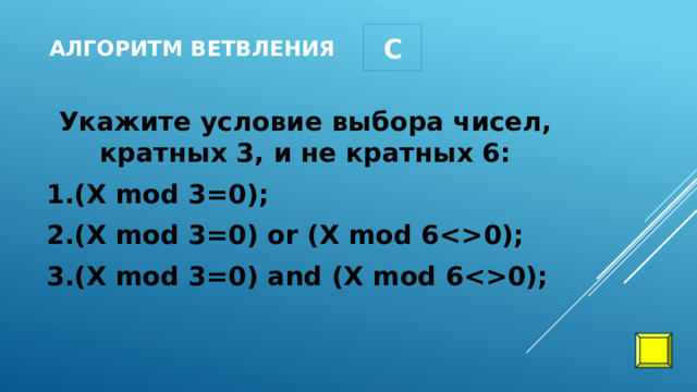 С Алгоритм ветвления Укажите условие выбора чисел, кратных 3, и не кратных 6: 1.(Х mod 3=0); 2.(Х mod 3=0) or (X mod 60); 3.(Х mod 3=0) and (X mod 60); 