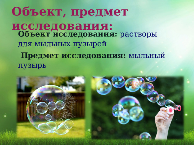 Объект, предмет исследования: Объект исследования: растворы для мыльных пузырей  Предмет исследования: мыльный пузырь 