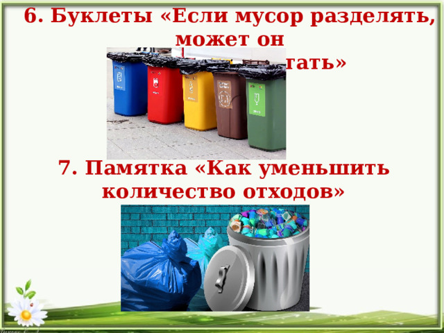 6. Буклеты «Если мусор разделять, может он  полезным стать»  7. Памятка «Как уменьшить количество отходов»  