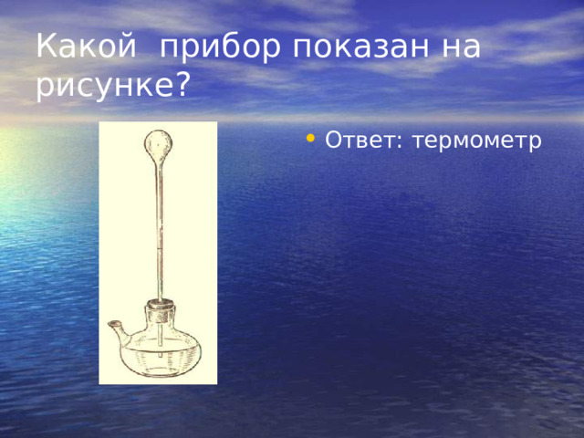 Какой прибор показан на рисунке? Ответ: термометр 