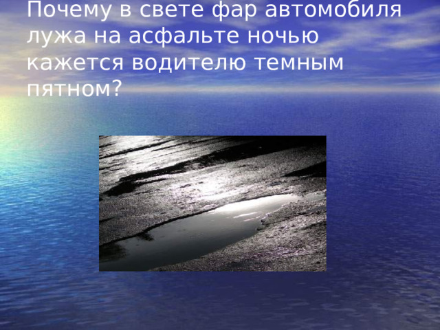 Почему в свете фар автомобиля лужа на асфальте ночью кажется водителю темным пятном? 