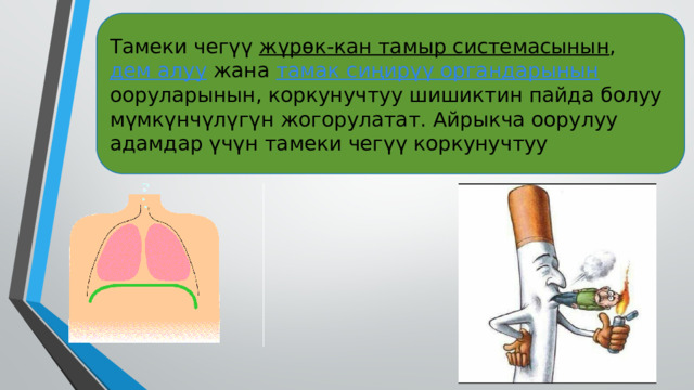 Тамеки чегүү жүрөк-кан тамыр системасынын , дем алуу жана тамак сиңирүү органдарынын ооруларынын, коркунучтуу шишиктин пайда болуу мүмкүнчүлүгүн жогорулатат. Айрыкча оорулуу адамдар үчүн тамеки чегүү коркунучтуу 