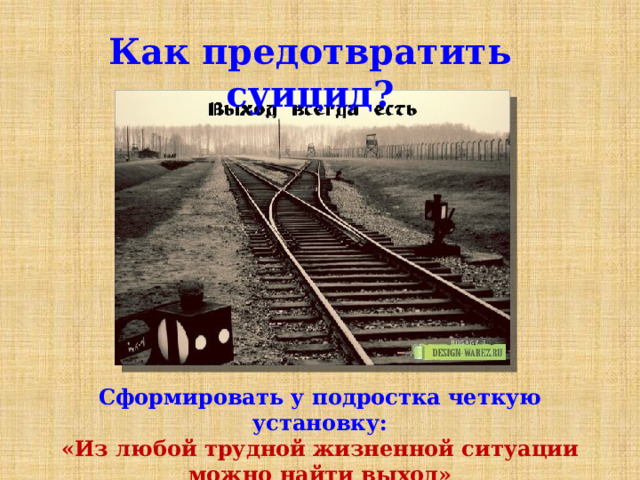  Как предотвратить суицид? Сформировать у подростка четкую установку: «Из любой трудной жизненной ситуации можно найти выход» 