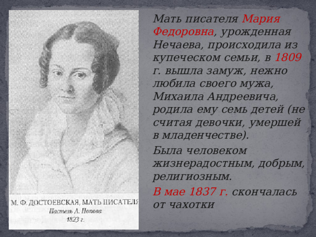   Мать писателя Мария Федоровна , урожденная Нечаева, происходила из купеческом семьи, в 1809 г. вышла замуж, нежно любила своего мужа, Михаила Андреевича, родила ему семь детей (не считая девочки, умершей в младенчестве).   Была человеком жизнерадостным, добрым, религиозным.  В мае 1837 г. скончалась от чахотки 