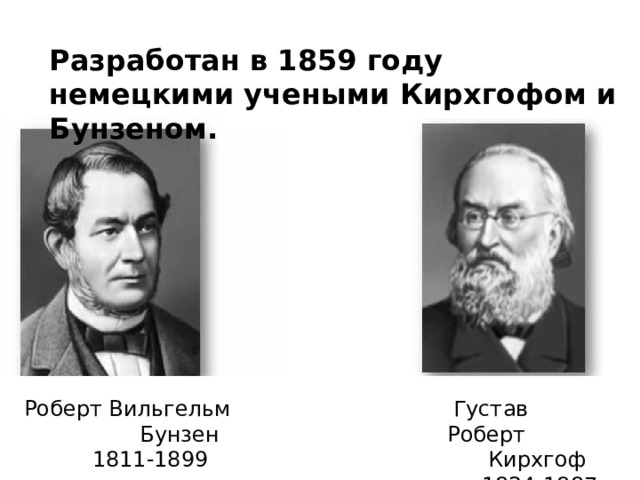 Разработан в 1859 году немецкими учеными Кирхгофом и Бунзеном.  Густав Роберт Роберт Вильгельм Бунзен  Кирхгоф  1811-1899  1824-1887 