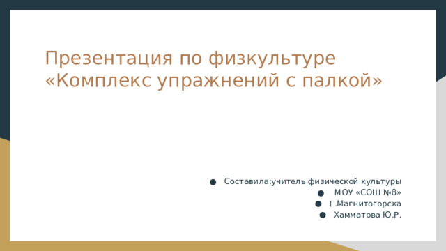 Презентация по физкультуре  «Комплекс упражнений с палкой» Составила:учитель физической культуры  МОУ «СОШ №8» Г.Магнитогорска Хамматова Ю.Р. 