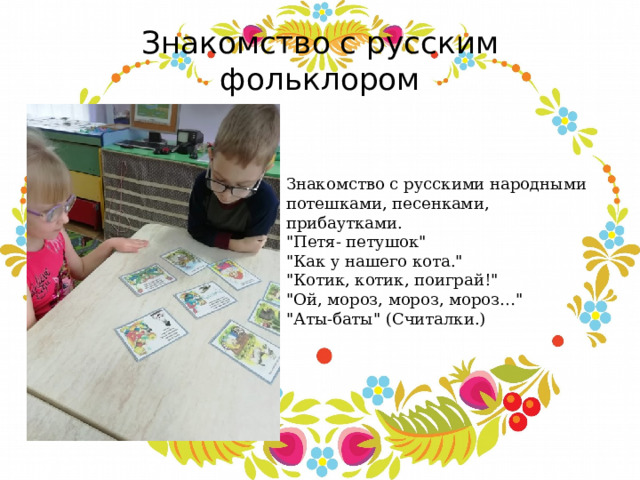 Знакомство с русским фольклором Знакомство с русскими народными потешками, песенками, прибаутками. 