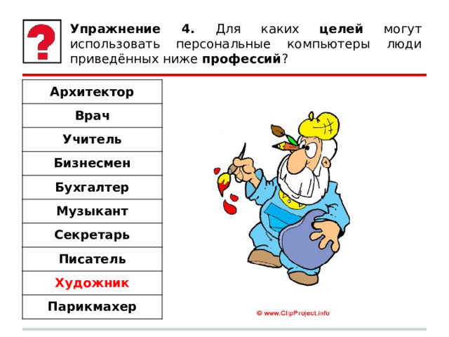 Упражнение 4. Для каких целей могут использовать персональные компьютеры люди приведённых ниже профессий ? Архитектор Врач Учитель Бизнесмен Бухгалтер Музыкант Секретарь Писатель Художник Парикмахер 