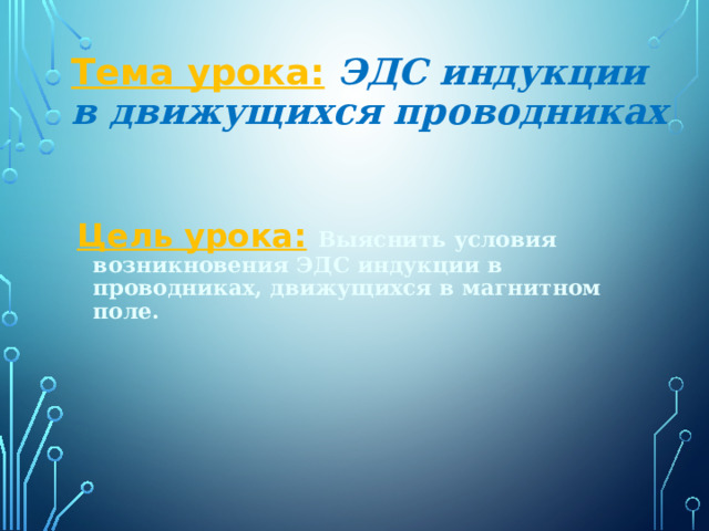 Тема урока:  ЭДС индукции в движущихся проводниках Цель урока:  Выяснить условия возникновения ЭДС индукции в проводниках, движущихся в магнитном поле. 