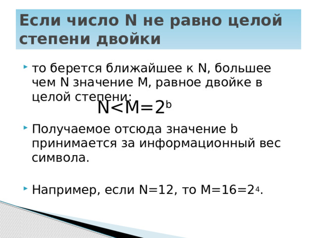 Если число N не равно целой степени двойки то берется ближайшее к N, большее чем N значение M, равное двойке в целой степени: Получаемое отсюда значение b принимается за информационный вес символа. Например, если N=12, то M=16=2 4 . N