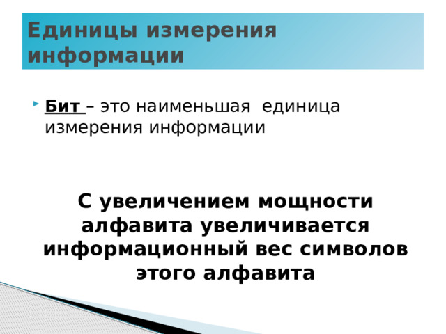 Единицы измерения информации  Бит – это наименьшая единица измерения информации  С увеличением мощности алфавита увеличивается информационный вес символов этого алфавита 