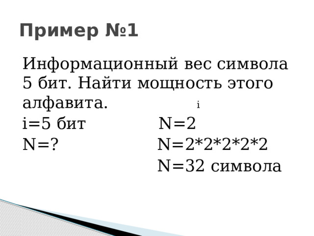 Пример №1  Информационный вес символа 5 бит. Найти мощность этого алфавита. i i=5 бит N=2 N=? N=2*2*2*2*2  N=32 символа 