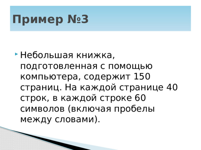 Пример №3 Небольшая книжка, подготовленная с помощью компьютера, содержит 150 страниц. На каждой странице 40 строк, в каждой строке 60 символов (включая пробелы между словами). 