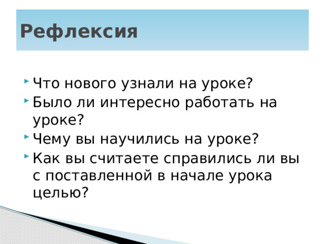 Рефлексия Что нового узнали на уроке? Было ли интересно работать на уроке? Чему вы научились на уроке? Как вы считаете справились ли вы с поставленной в начале урока целью? 