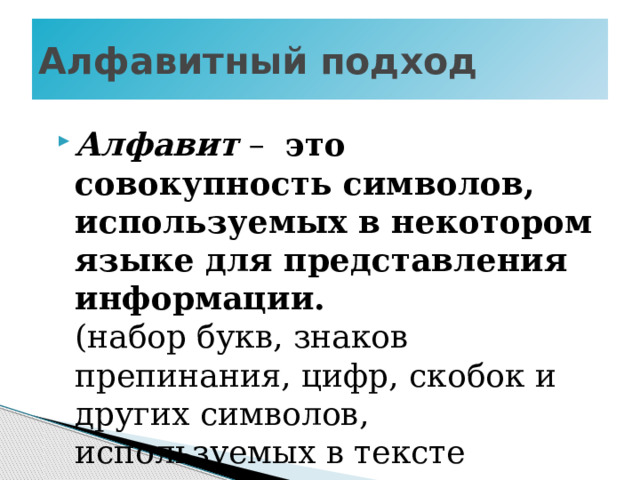 Алфавитный подход Алфавит – это совокупность символов, используемых в некотором языке для представления информации.  (набор букв, знаков препинания, цифр, скобок и других символов, используемых в тексте Мощность алфавита – это полное число символов алфавита (N) 