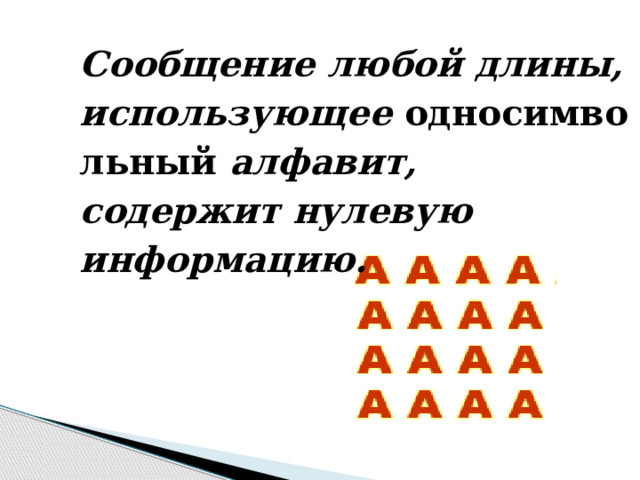 Сообщение любой длины, использующее  односимвольный алфавит, содержит нулевую информацию. 