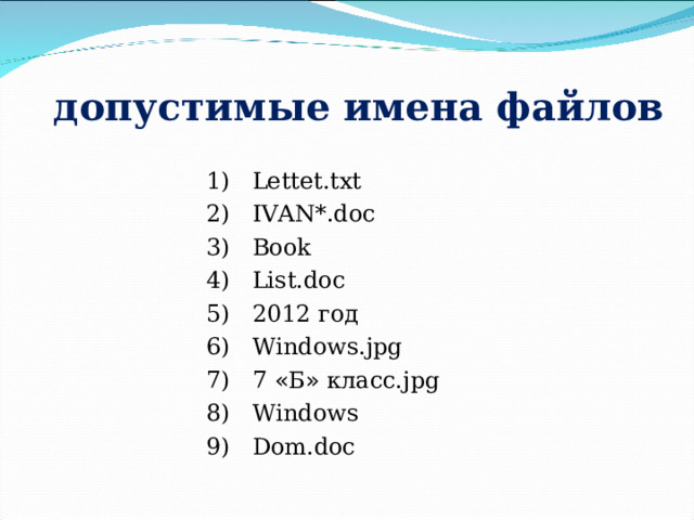 допустимые имена файлов  Lettet.txt  IVAN*.doc  Book  List.doc  2012 год  Windows . jpg  7 « Б » класс. jpg  Windows  Dom.doc 