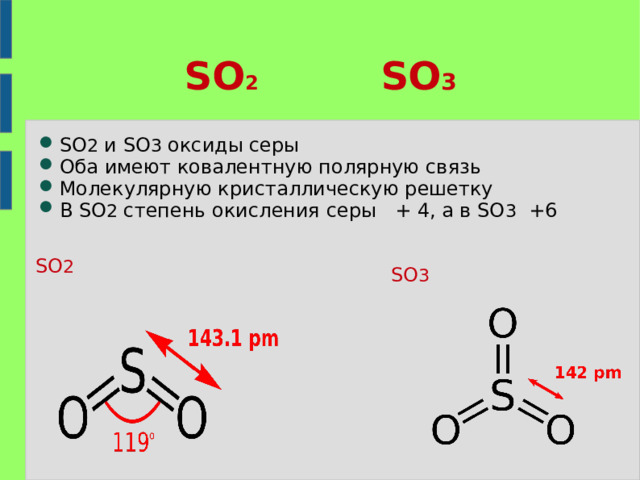 SO 2 SO 3 SO 2 и SO 3 оксиды серы Оба имеют ковалентную полярную связь Молекулярную кристаллическую решетку В SO 2 степень окисления серы + 4, а в SO 3 +6 SO 2 SO 3 