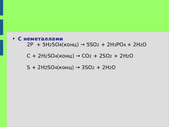 С неметаллами  2 P + 5 H 2 SO 4 ( конц) → 5 SO 2 + 2 H 3 PO 4  + 2Н 2 О  С + 2 H 2 SO 4 ( конц) → CO 2 + 2SO 2 + 2H 2 O  S + 2H 2 SO 4 ( конц) → 3 SO 2 + 2H 2 O  