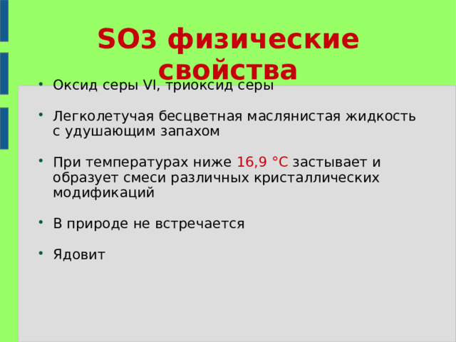 SO 3 физические свойства Оксид серы VI, триоксид серы  Легколетучая бесцветная маслянистая жидкость с удушающим запахом При температурах ниже 16,9 °C застывает и образует смеси различных кристаллических модификаций В природе не встречается Ядовит 