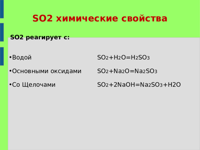 SO2 химические свойства SO2 реагирует с:  SO 2 +H 2 O=H 2 SO 3 SO 2 +Na 2 O=Na 2 SO 3 SO 2 + 2 NaOH=Na 2 SO 3 +H2O Водой  Основными оксидами Co Щелочами   