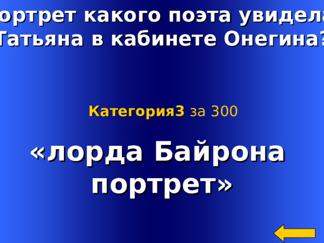 Портрет какого поэта увидела Татьяна в кабинете Онегина? Категория3  за 300 «лорда Байрона портрет»  Welcome to Power Jeopardy   © Don Link, Indian Creek School, 2004 You can easily customize this template to create your own Jeopardy game. Simply follow the step-by-step instructions that appear on Slides 1-3. 4 