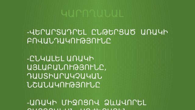 ԿԱՐՈՂԱՆԱԼ -ՎԵՐԱՐՏԱԴՐԵԼ ԸՆԹԵՐՑԱԾ ԱՌԱԿԻ ԲՈՎԱՆԴԱԿՈՒԹՅՈՒՆԸ -ԸՆԿԱԼԵԼ ԱՌԱԿԻ ԱՅԼԱԲԱՆՈՒԹՅՈՒՆԸ, ԴԱՍՏԻԱՐԱԿՉԱԿԱՆ ՆՇԱՆԱԿՈՒԹՅՈՒՆԸ -ԱՌԱԿԻ ՄԻՋՈՑՈՎ ՁևԱՎՈՐԵԼ ԲԱՐՈՅԱԿԱՆ ԱՐԺԵՔԱՅԻՆ ՀԱՄԱԿԱՐԳ 