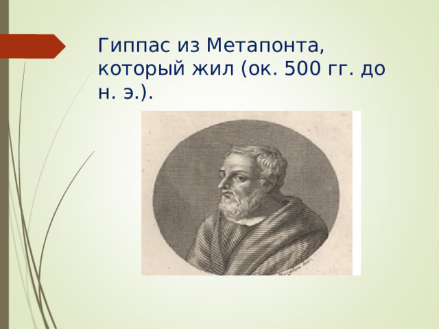 Гиппас из Метапонта, который жил (ок. 500 гг. до н. э.). 