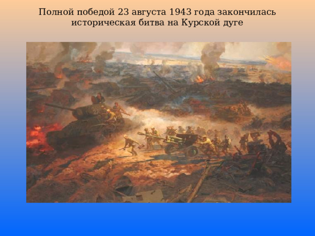 Полной победой 23 августа 1943 года закончилась историческая битва на Курской дуге 