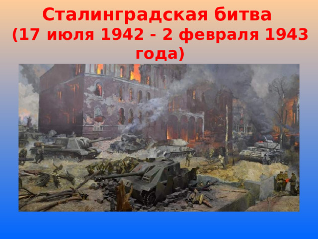 Сталинградская битва  (17 июля 1942 - 2 февраля 1943 года)   