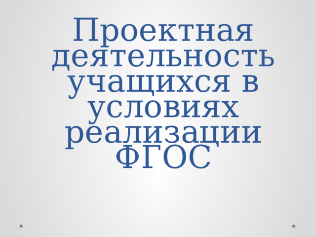 Проектная деятельность учащихся в условиях реализации ФГОС 