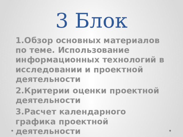 3 Блок 1.Обзор основных материалов по теме. Использование информационных технологий в исследовании и проектной деятельности 2.Критерии оценки проектной деятельности 3.Расчет календарного графика проектной деятельности 