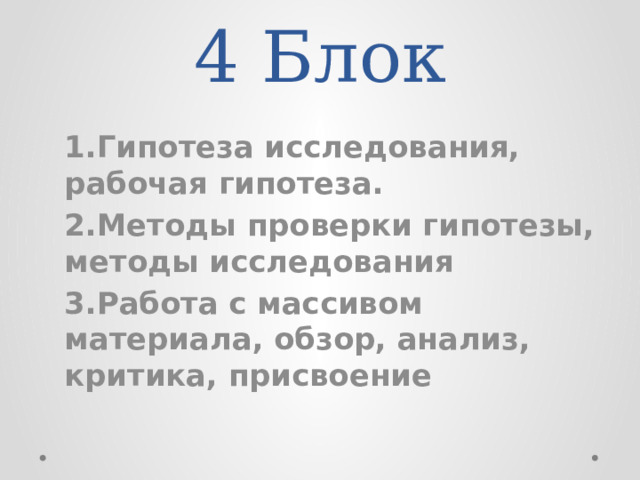 4 Блок 1.Гипотеза исследования, рабочая гипотеза. 2.Методы проверки гипотезы, методы исследования 3.Работа с массивом материала, обзор, анализ, критика, присвоение  