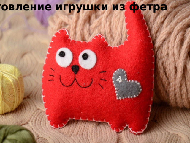 Изготовление игрушки из фетра 