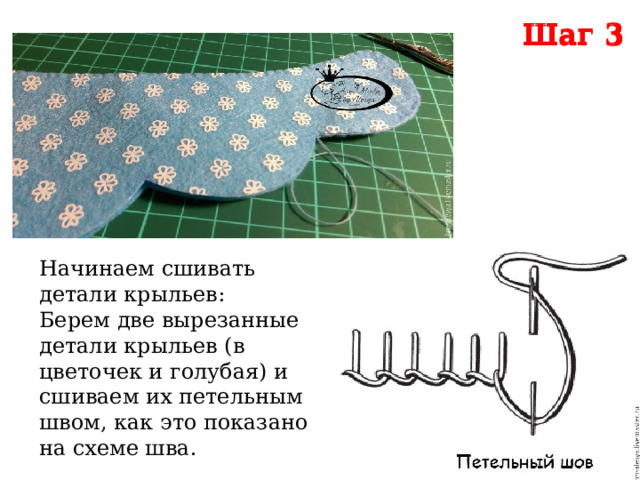 Шаг 3 Шаг 3 Начинаем сшивать детали крыльев: Берем две вырезанные детали крыльев (в цветочек и голубая) и сшиваем их петельным швом, как это показано на схеме шва. 